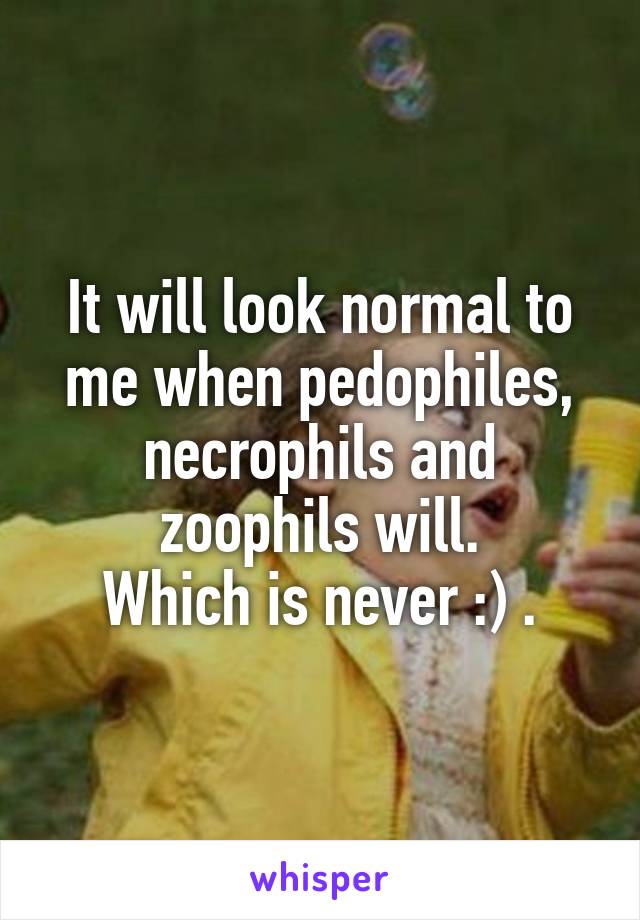 It will look normal to me when pedophiles, necrophils and zoophils will.
Which is never :) .