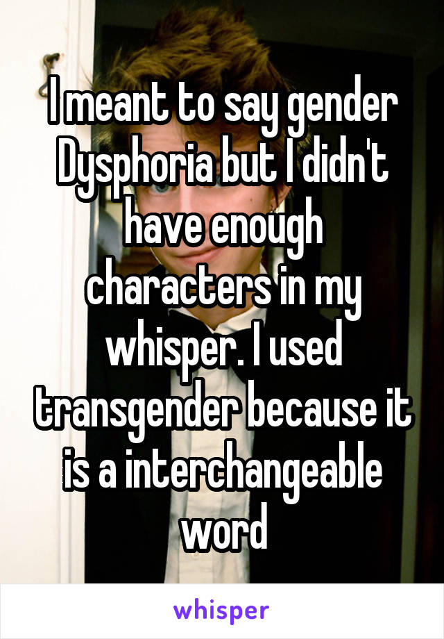 I meant to say gender Dysphoria but I didn't have enough characters in my whisper. I used transgender because it is a interchangeable word