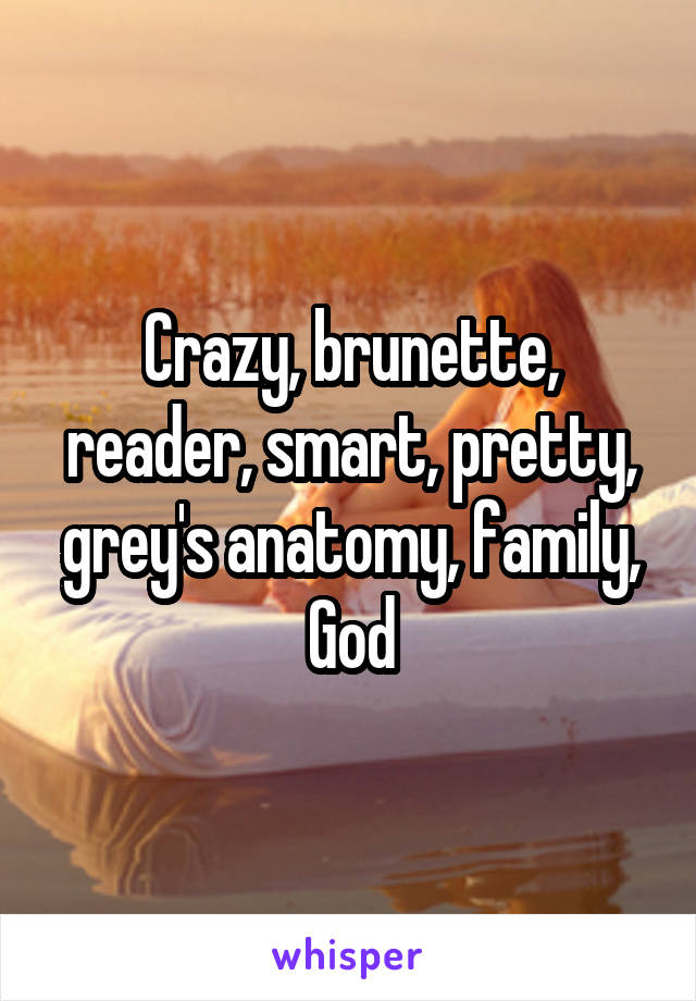 Crazy, brunette, reader, smart, pretty, grey's anatomy, family, God