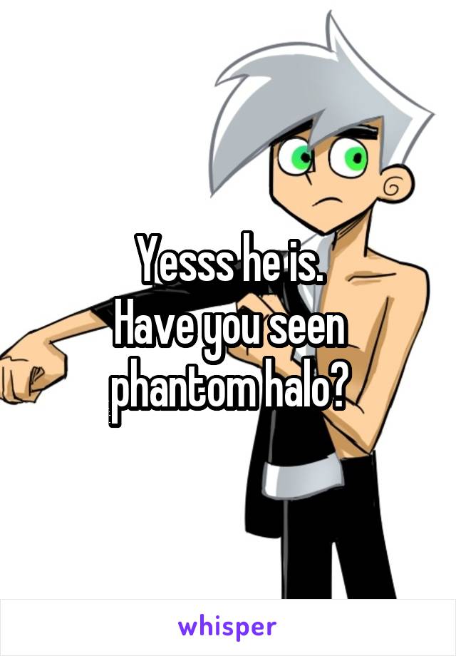 Yesss he is.
Have you seen phantom halo?