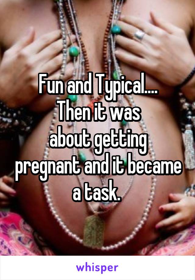 Fun and Typical....
Then it was
about getting pregnant and it became a task. 