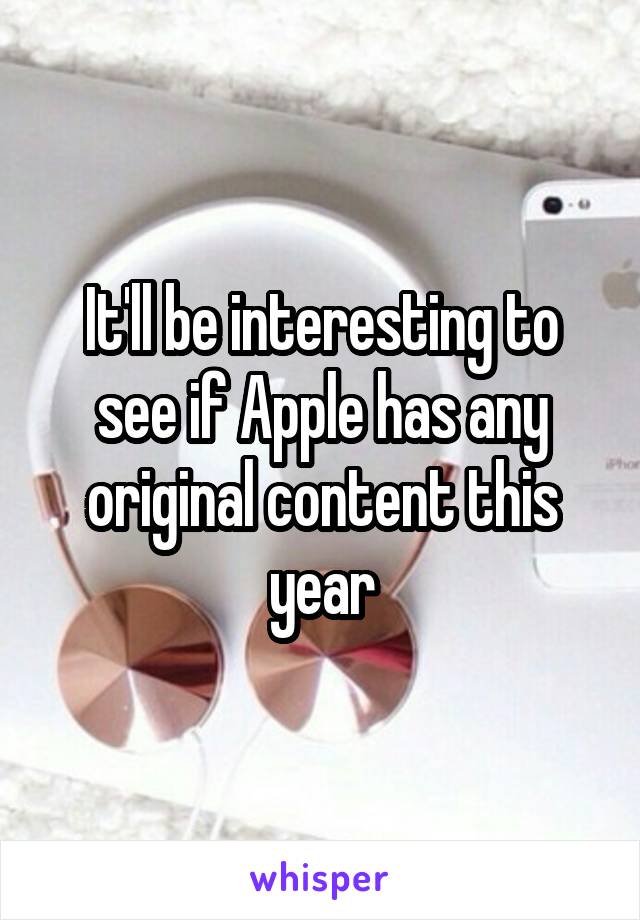 It'll be interesting to see if Apple has any original content this year