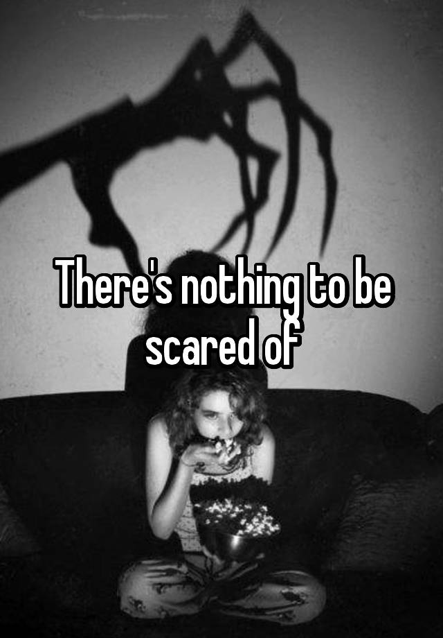 there-s-nothing-to-be-scared-of