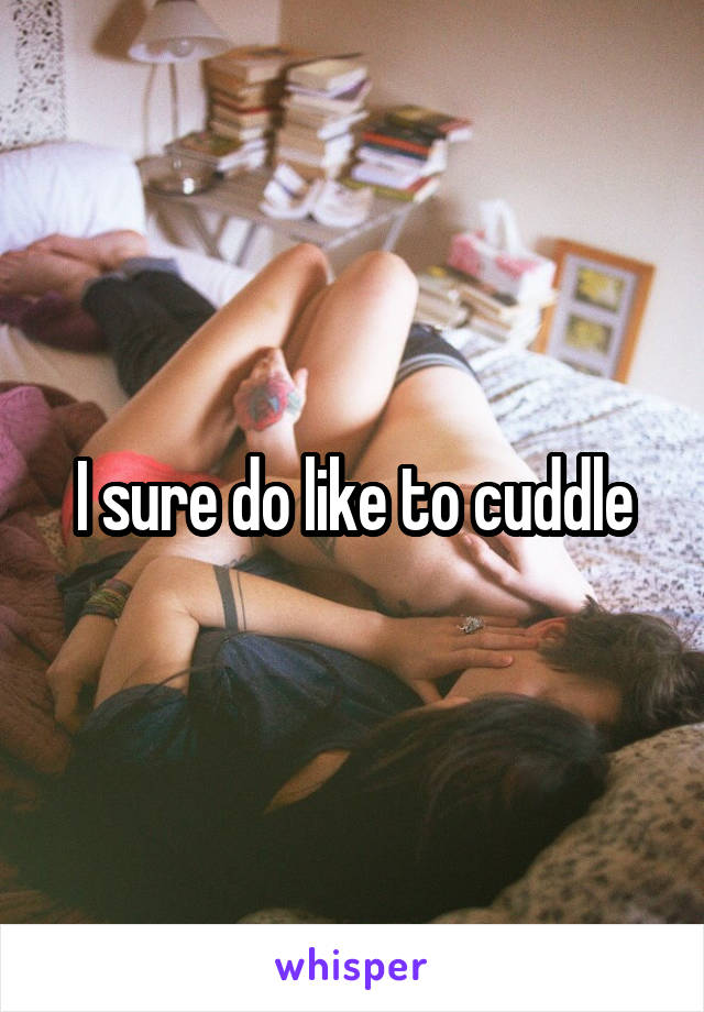 I sure do like to cuddle