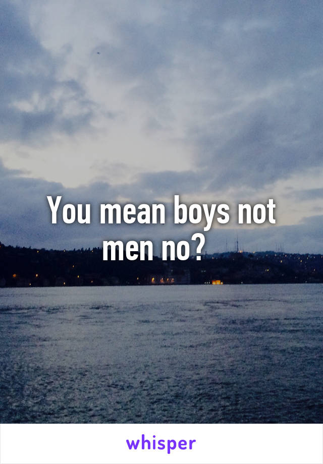 You mean boys not men no?  