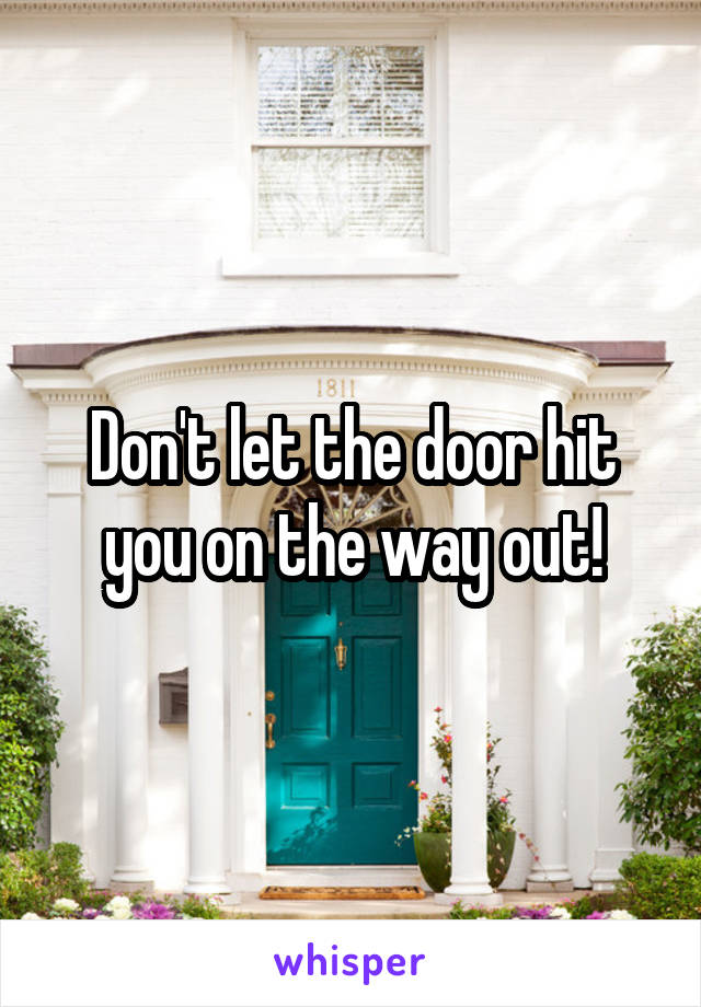 Don't let the door hit you on the way out!