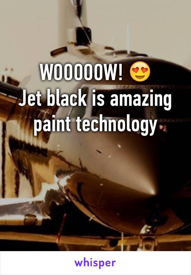 WOOOOOW! 😍
Jet black is amazing paint technology 