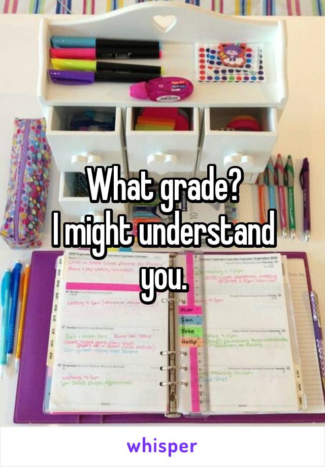 What grade?
I might understand you.