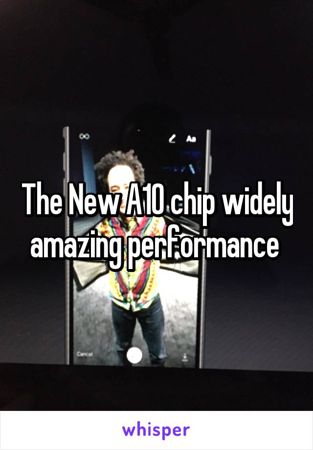 The New A10 chip widely amazing performance 