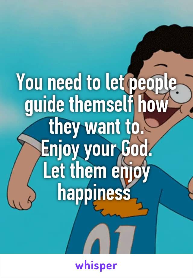 You need to let people guide themself how they want to.
Enjoy your God.
Let them enjoy happiness 