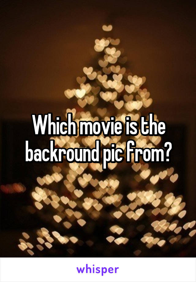 Which movie is the backround pic from?