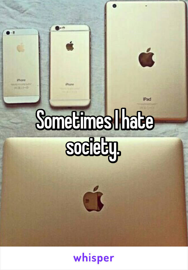 Sometimes I hate society. 