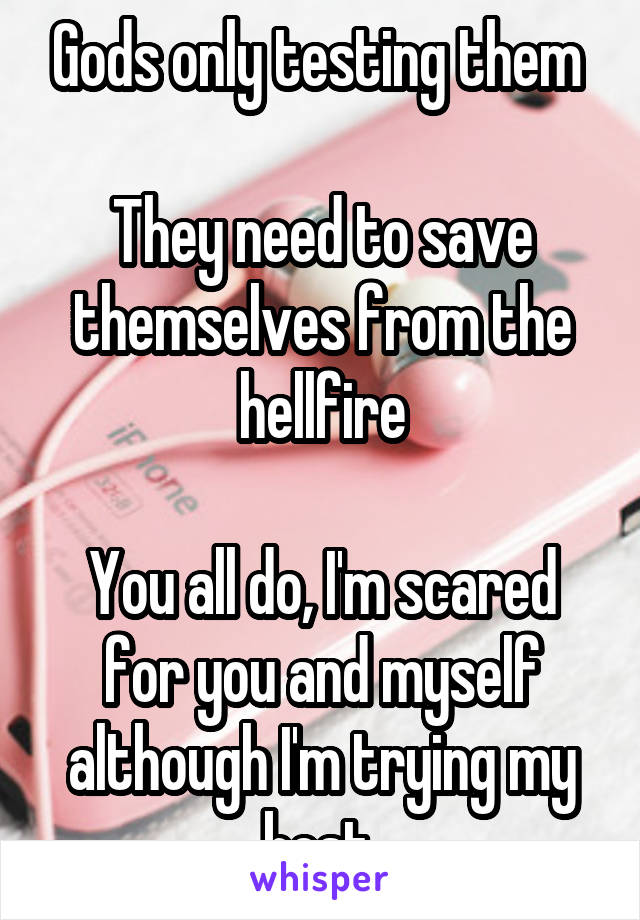 Gods only testing them 

They need to save themselves from the hellfire

You all do, I'm scared for you and myself although I'm trying my best 