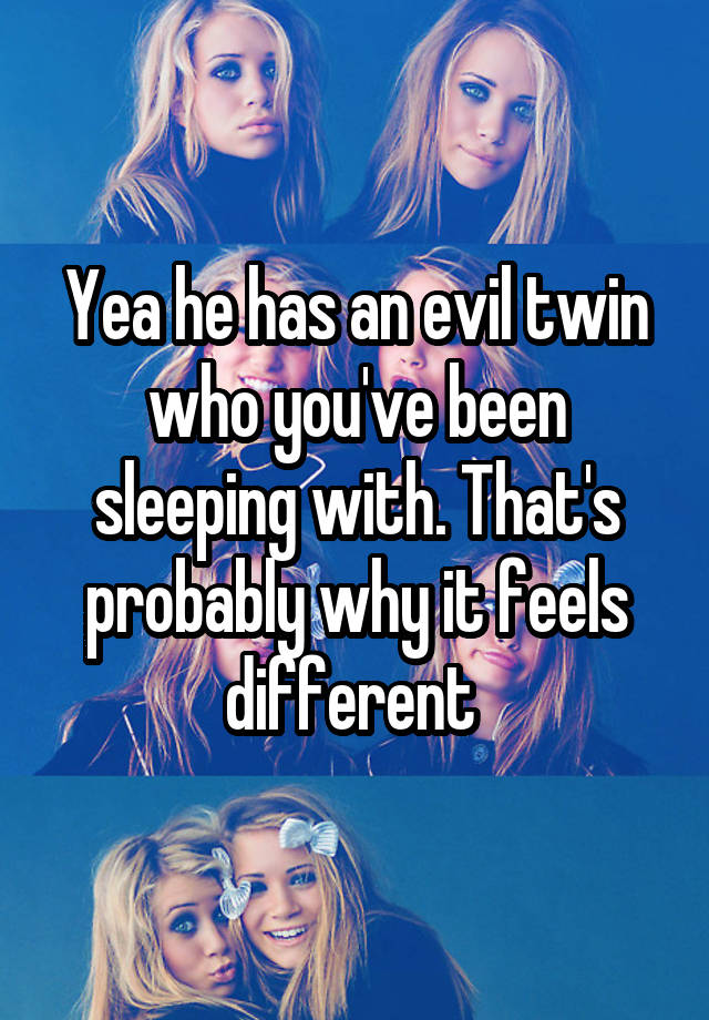 yea-he-has-an-evil-twin-who-you-ve-been-sleeping-with-that-s-probably