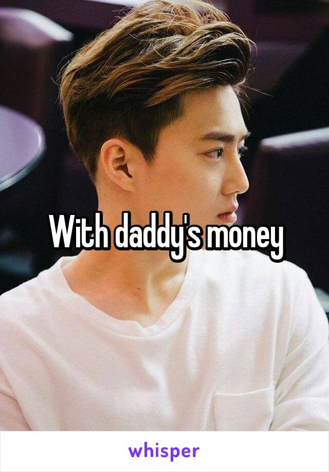 With daddy's money