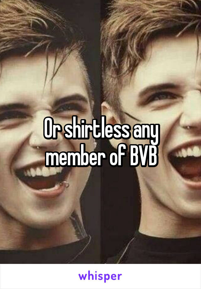 Or shirtless any member of BVB