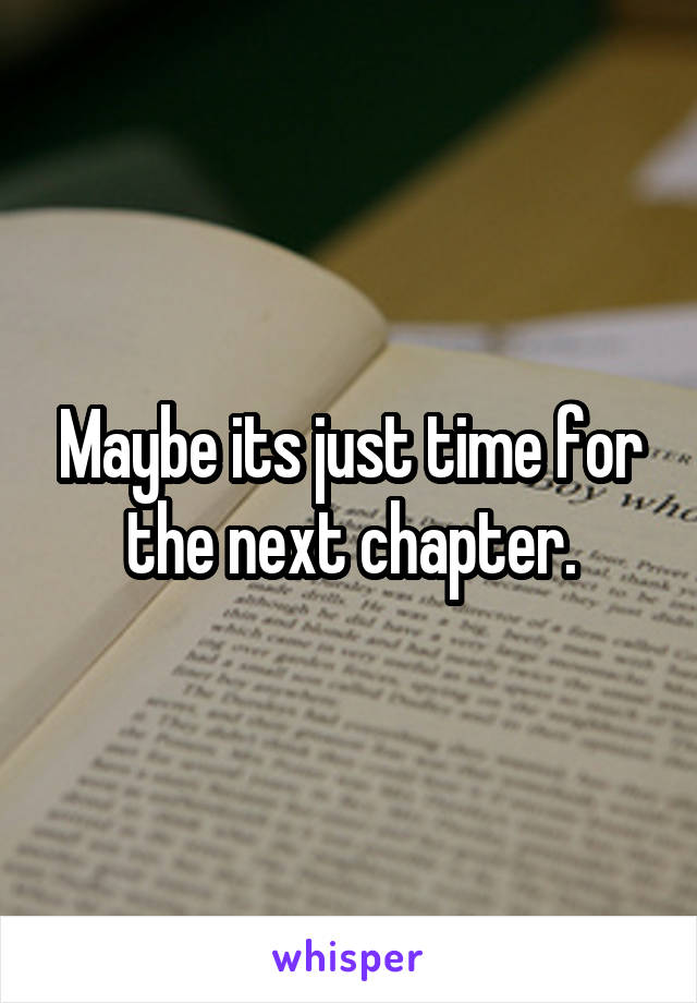 Maybe its just time for the next chapter.