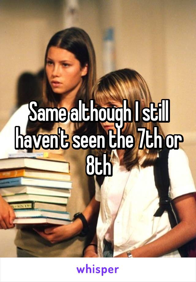 Same although I still haven't seen the 7th or 8th