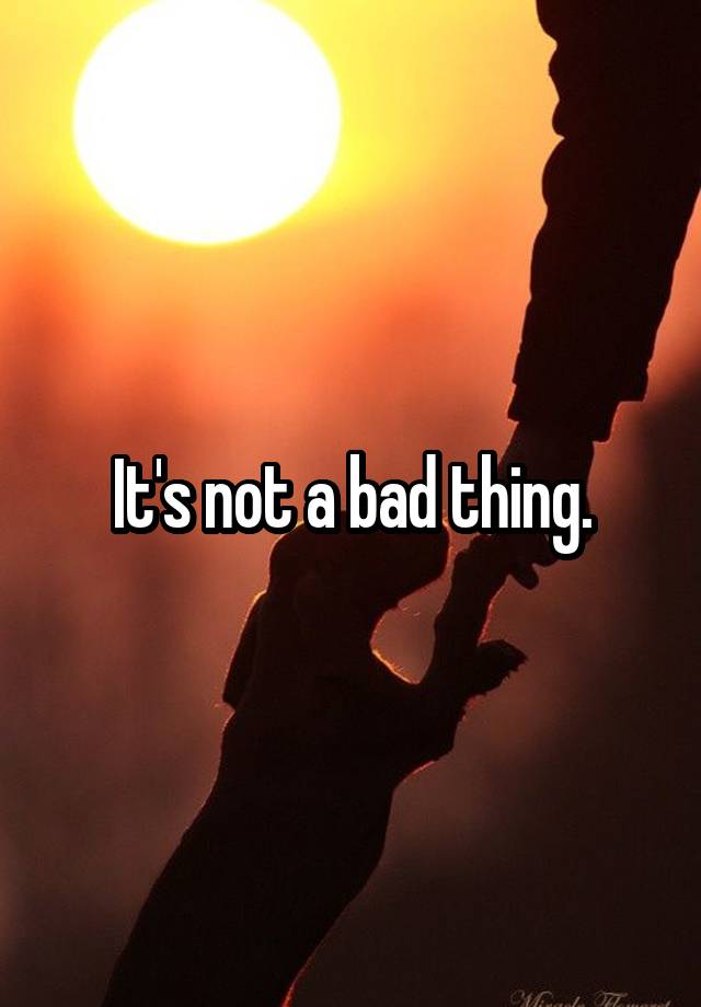 it-s-not-a-bad-thing