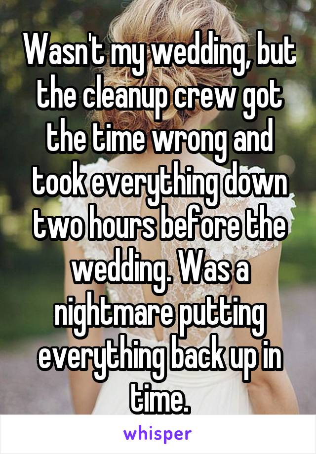 Wasn't my wedding, but the cleanup crew got the time wrong and took everything down two hours before the wedding. Was a nightmare putting everything back up in time.