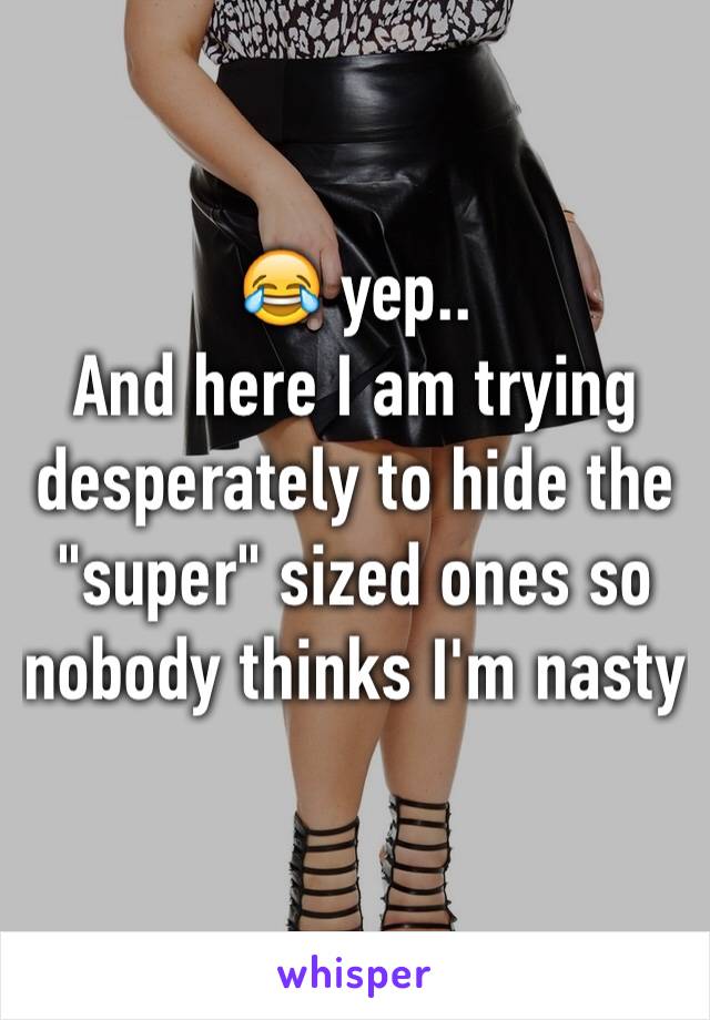 😂 yep..
And here I am trying desperately to hide the "super" sized ones so nobody thinks I'm nasty