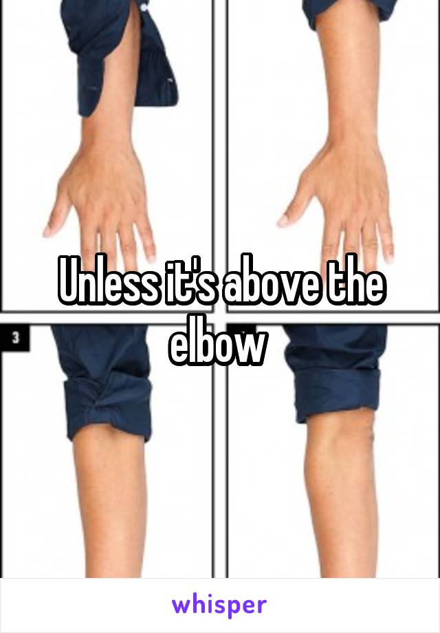 Unless it's above the elbow 