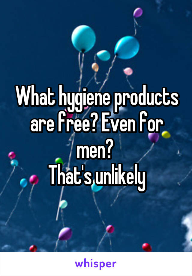 What hygiene products are free? Even for men? 
That's unlikely