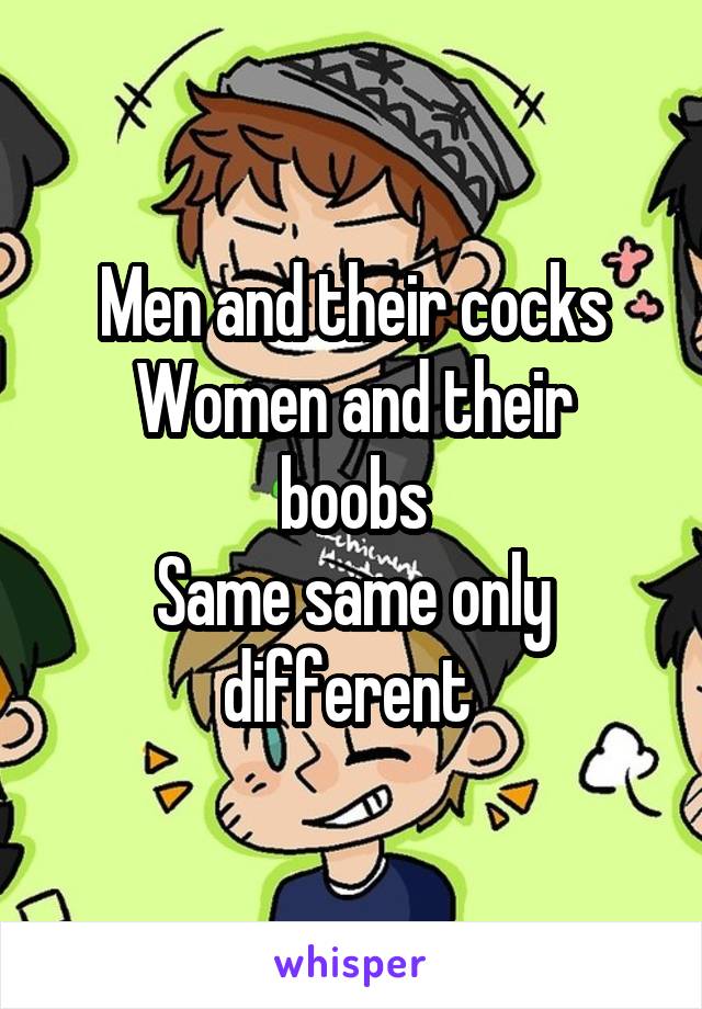 Men and their cocks
Women and their boobs
Same same only different 