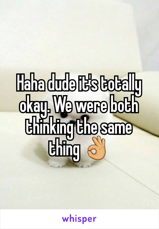 Haha dude it's totally okay. We were both thinking the same thing 👌