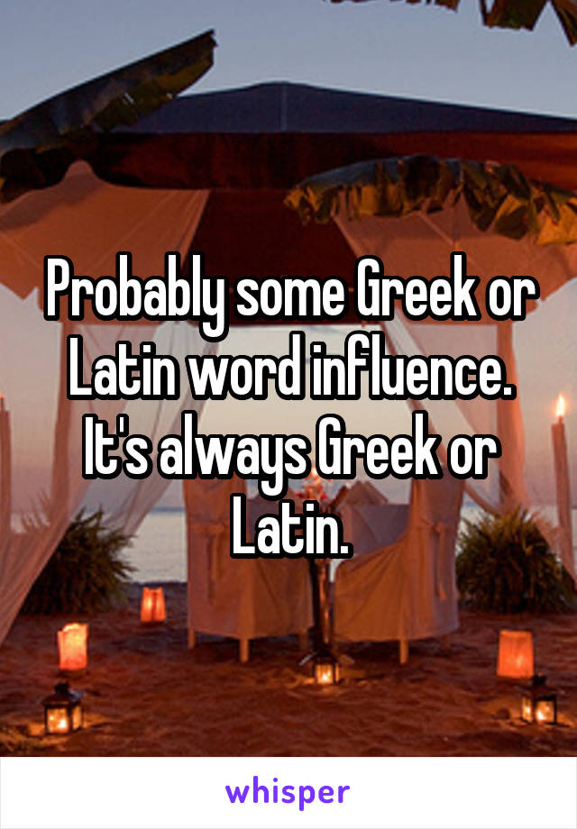 Probably some Greek or Latin word influence. It's always Greek or Latin.