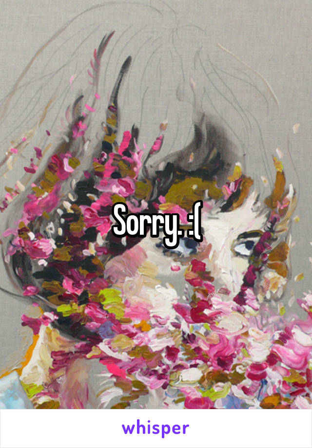 Sorry. :(