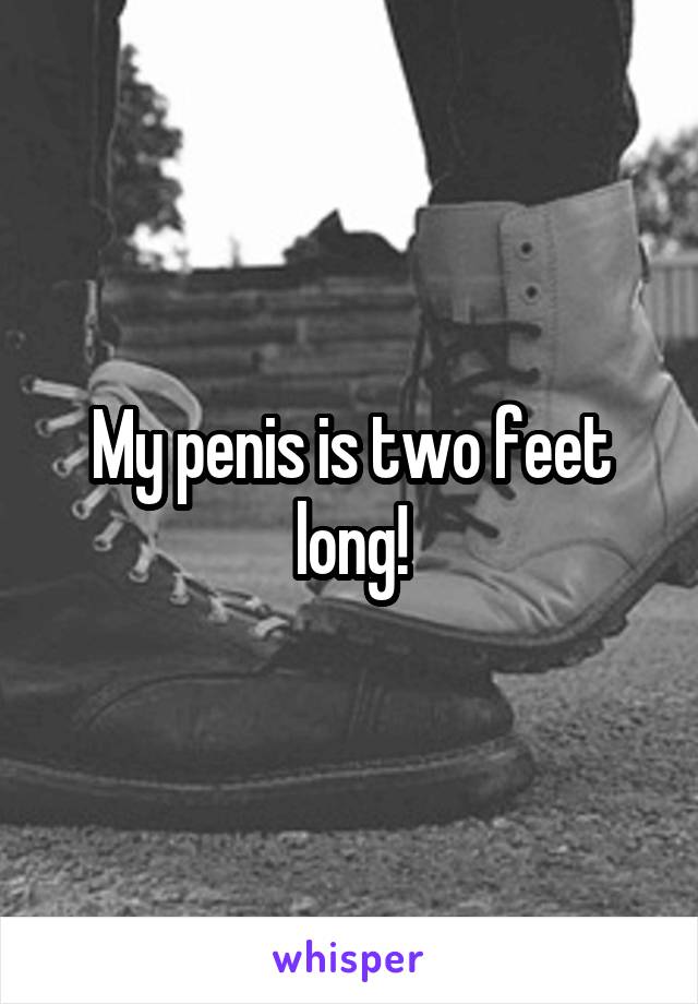 My penis is two feet long!