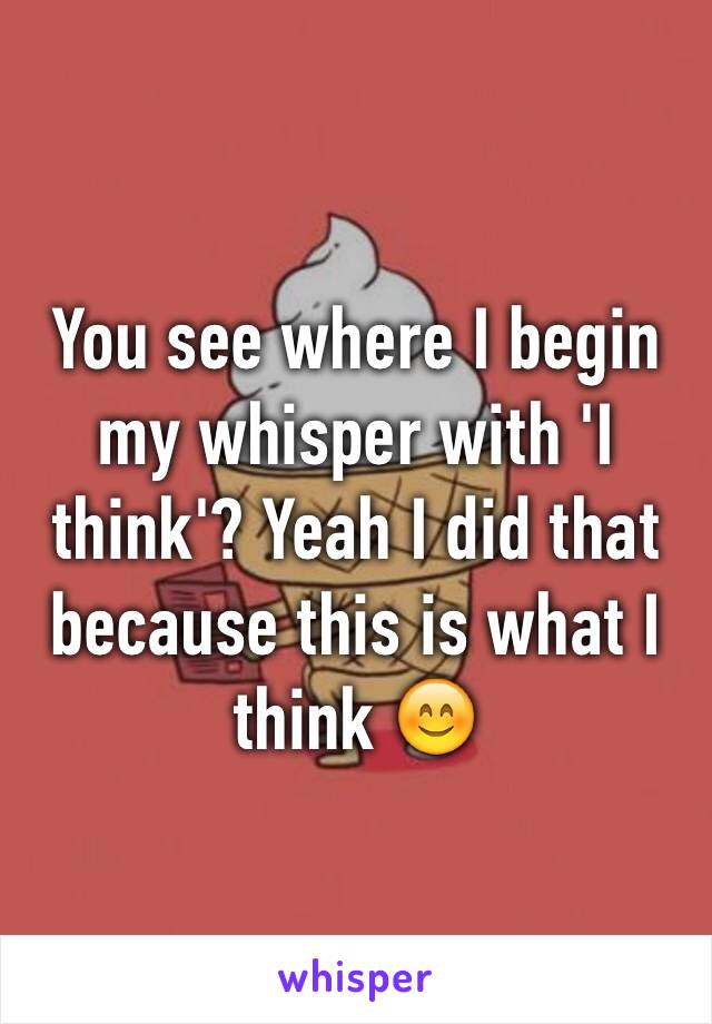 You see where I begin my whisper with 'I think'? Yeah I did that because this is what I think 😊