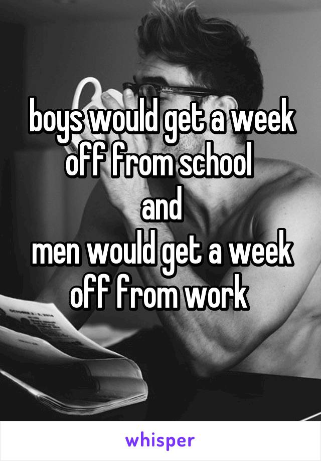 boys would get a week off from school 
and
men would get a week off from work 
