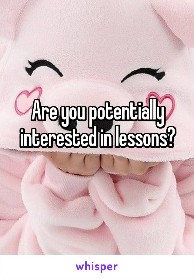 Are you potentially interested in lessons?
