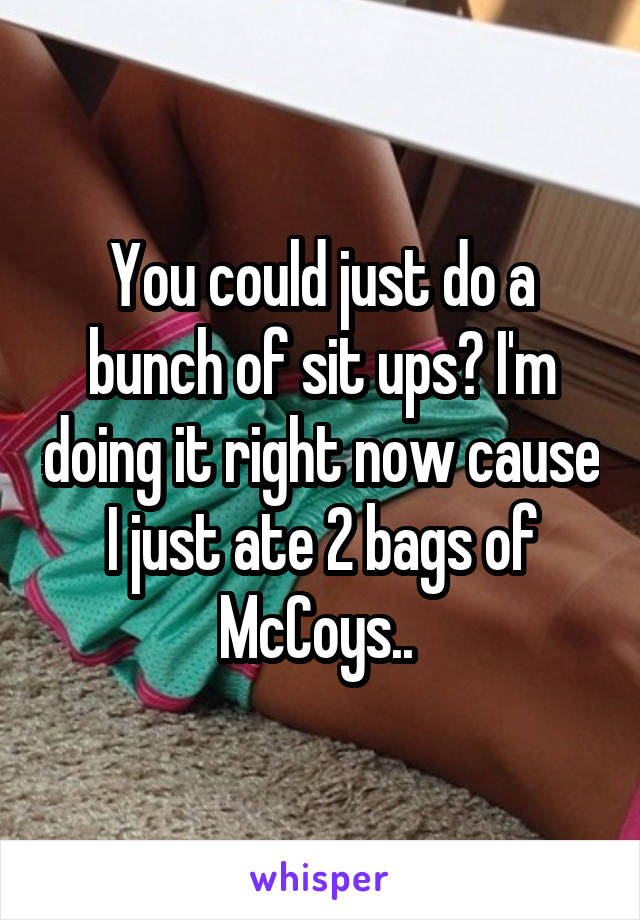 You could just do a bunch of sit ups? I'm doing it right now cause I just ate 2 bags of McCoys.. 