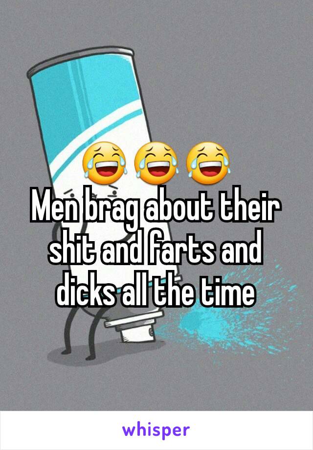 😂😂😂
Men brag about their shit and farts and dicks all the time