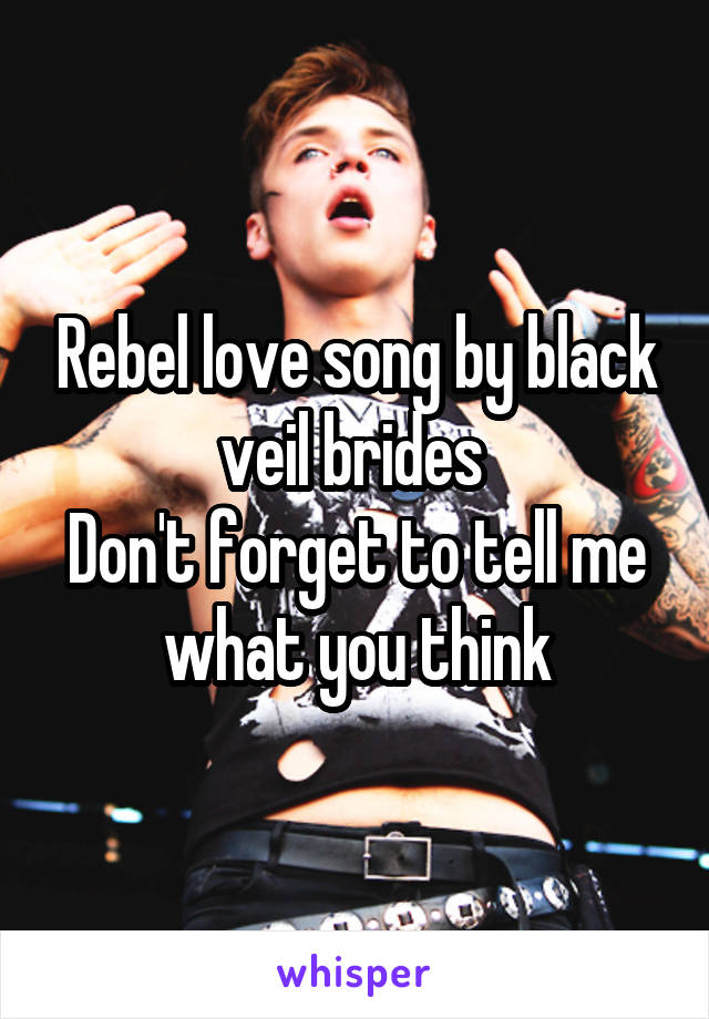 Rebel love song by black veil brides 
Don't forget to tell me what you think