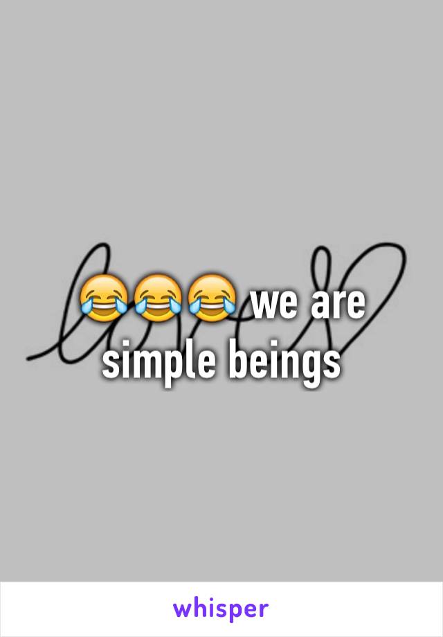 😂😂😂 we are simple beings