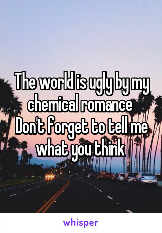 The world is ugly by my chemical romance 
Don't forget to tell me what you think 