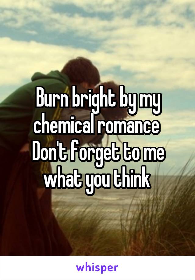 Burn bright by my chemical romance 
Don't forget to me what you think 