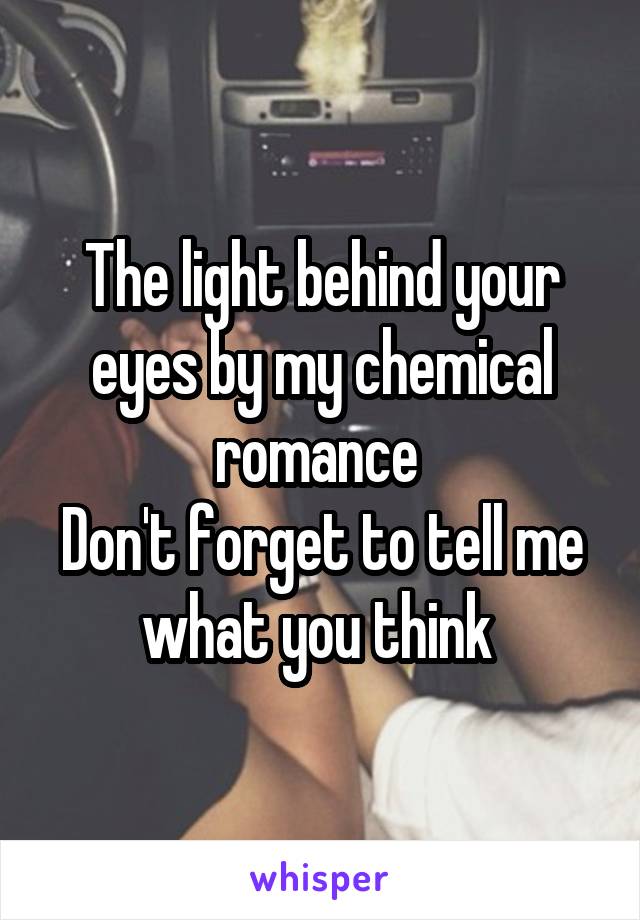 The light behind your eyes by my chemical romance 
Don't forget to tell me what you think 