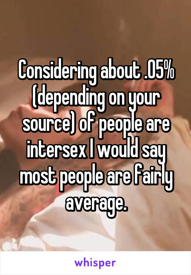 Considering about .05% (depending on your source) of people are intersex I would say most people are fairly average.