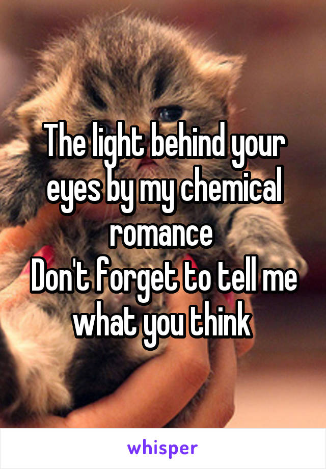 The light behind your eyes by my chemical romance 
Don't forget to tell me what you think 