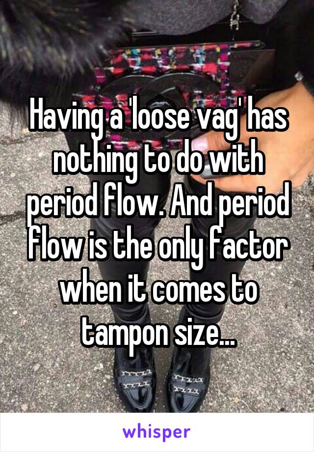 Having a 'loose vag' has nothing to do with period flow. And period flow is the only factor when it comes to tampon size...