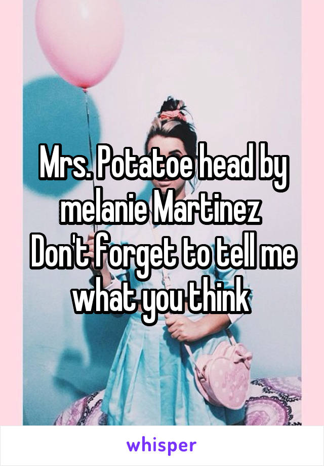 Mrs. Potatoe head by melanie Martinez 
Don't forget to tell me what you think 