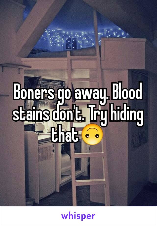 Boners go away. Blood stains don't. Try hiding that🙃