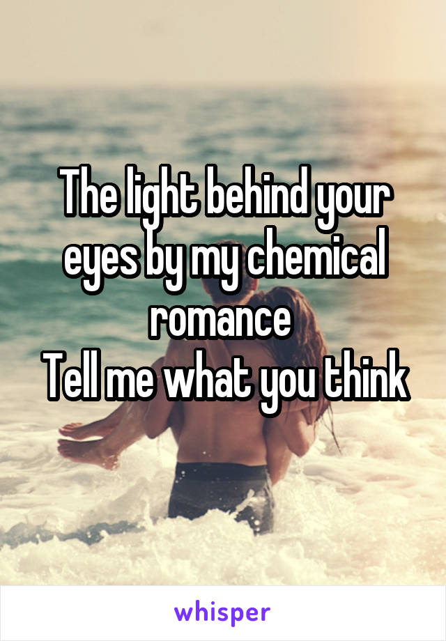 The light behind your eyes by my chemical romance 
Tell me what you think 