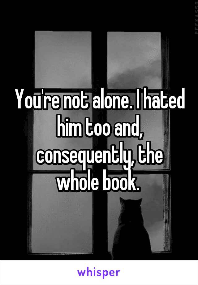 You're not alone. I hated him too and, consequently, the whole book. 