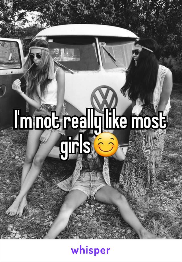 I'm not really like most girls😊